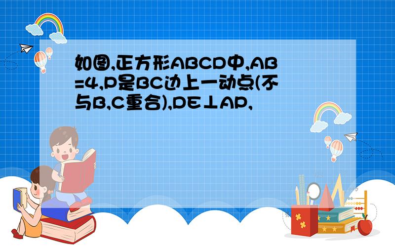 如图,正方形ABCD中,AB=4,P是BC边上一动点(不与B,C重合),DE⊥AP,