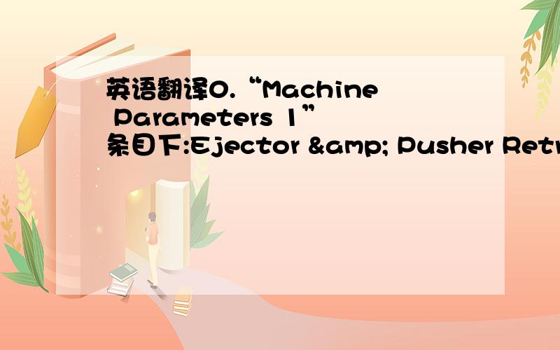 英语翻译0.“Machine Parameters 1”条目下:Ejector & Pusher Retract