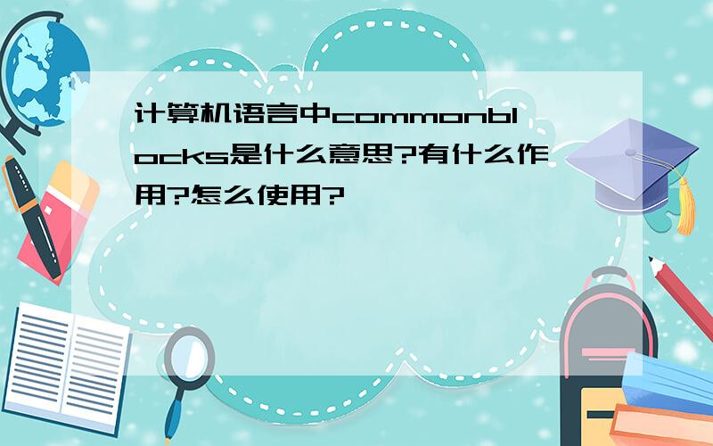 计算机语言中commonblocks是什么意思?有什么作用?怎么使用?