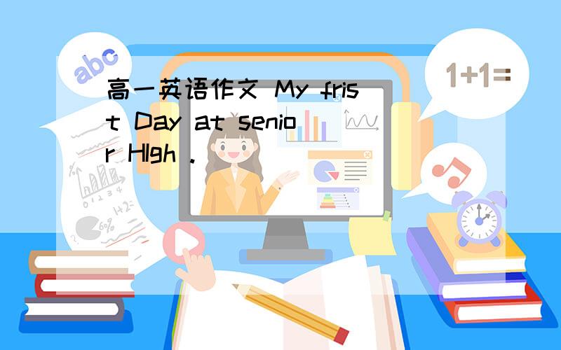 高一英语作文 My frist Day at senior HIgh .