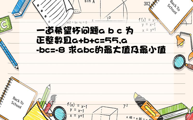 一道希望杯问题a b c 为正整数且a+b+c=55,a-bc=-8 求abc的最大值及最小值