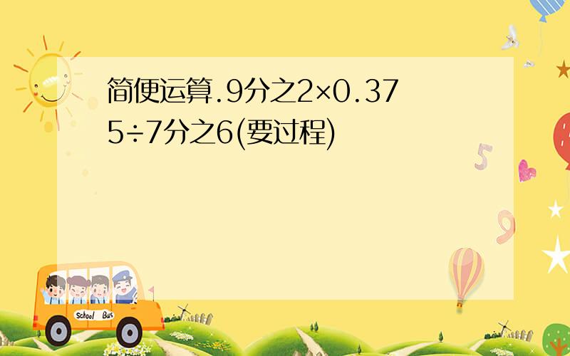 简便运算.9分之2×0.375÷7分之6(要过程)