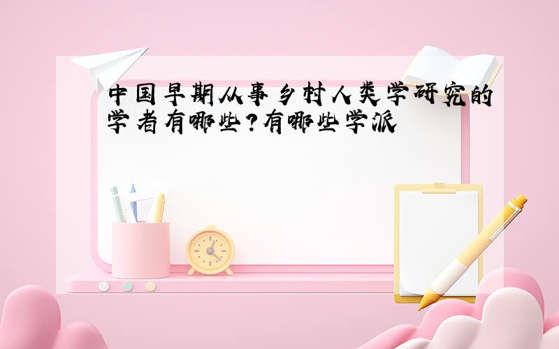 中国早期从事乡村人类学研究的学者有哪些?有哪些学派