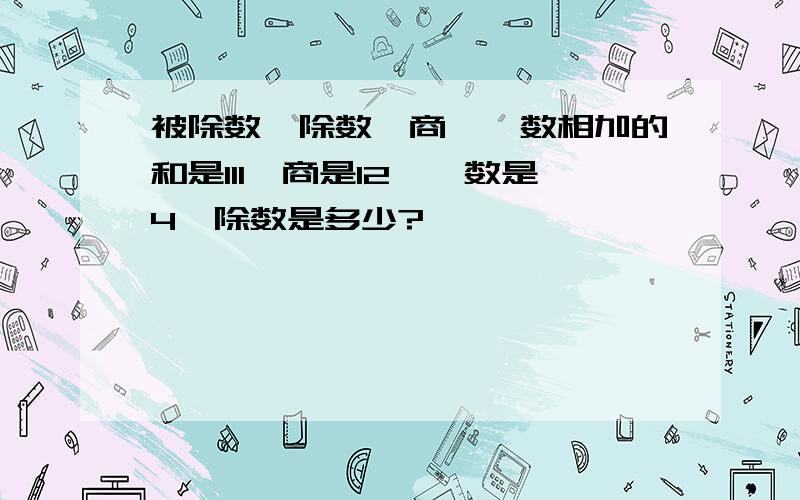 被除数、除数、商、佘数相加的和是111,商是12,佘数是4,除数是多少?