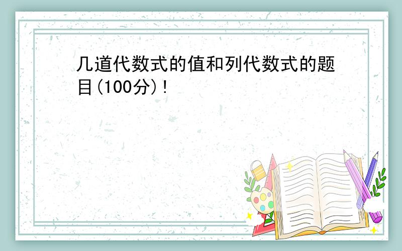 几道代数式的值和列代数式的题目(100分)!