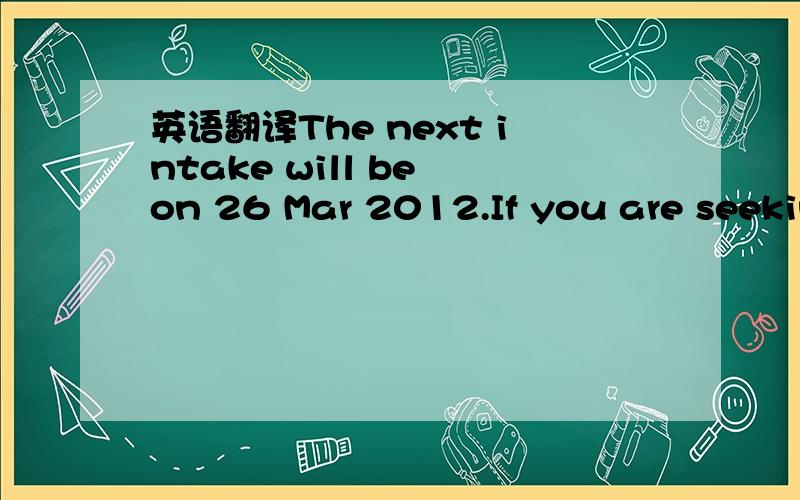 英语翻译The next intake will be on 26 Mar 2012.If you are seekin