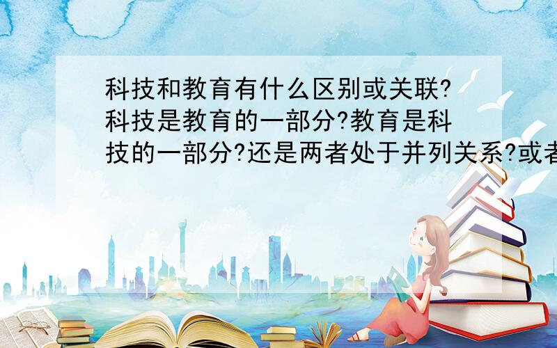 科技和教育有什么区别或关联?科技是教育的一部分?教育是科技的一部分?还是两者处于并列关系?或者是两者有交叉的部分?