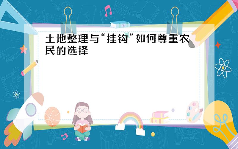 土地整理与“挂钩”如何尊重农民的选择