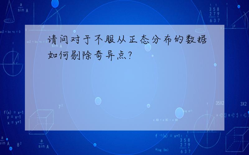 请问对于不服从正态分布的数据如何剔除奇异点?