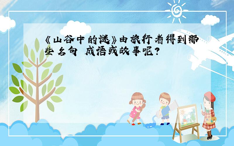 《山谷中的谜》由旅行者得到那些名句 成语或故事呢?