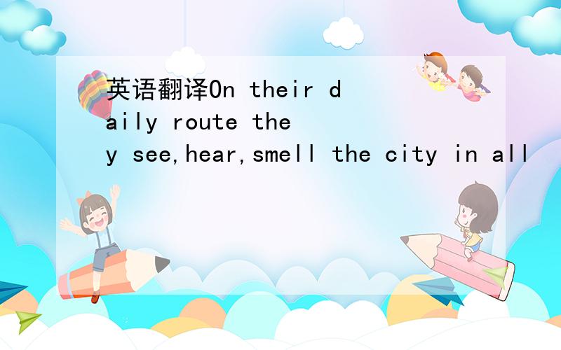 英语翻译On their daily route they see,hear,smell the city in all