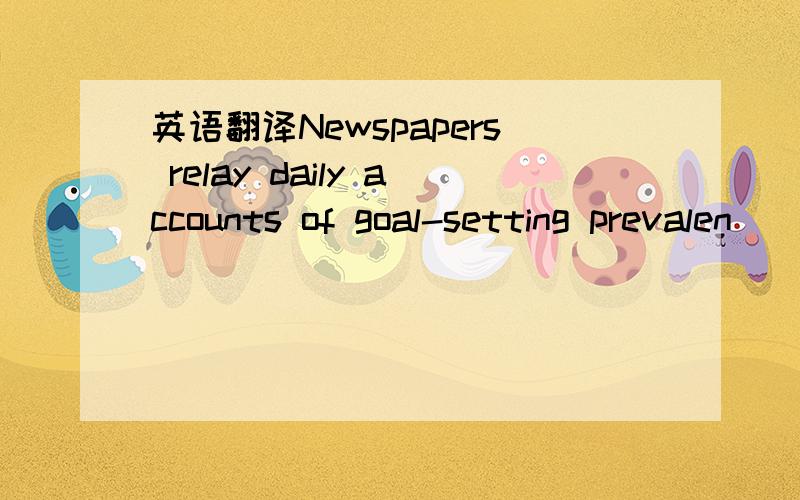 英语翻译Newspapers relay daily accounts of goal-setting prevalen