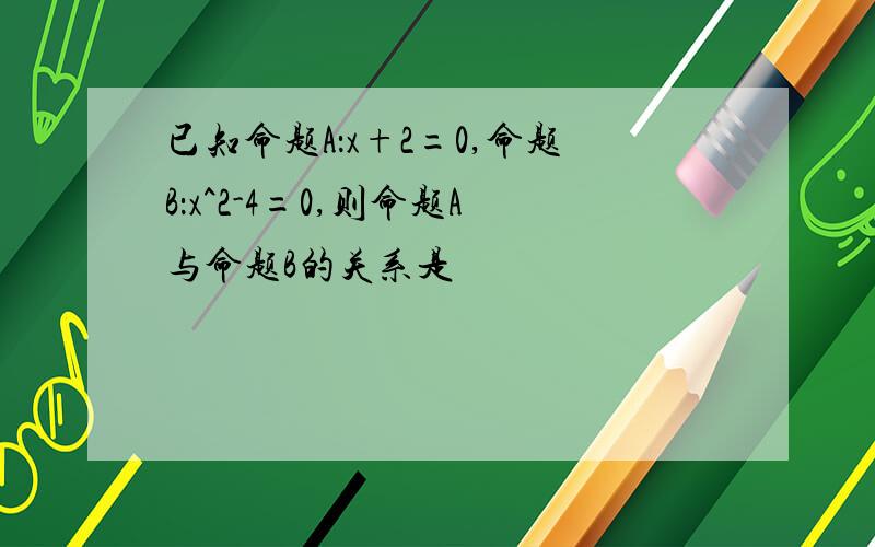 已知命题A：x+2=0,命题B：x^2-4=0,则命题A与命题B的关系是