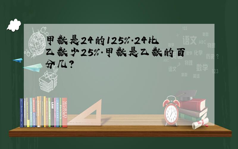 甲数是24的125%.24比乙数少25%.甲数是乙数的百分几?