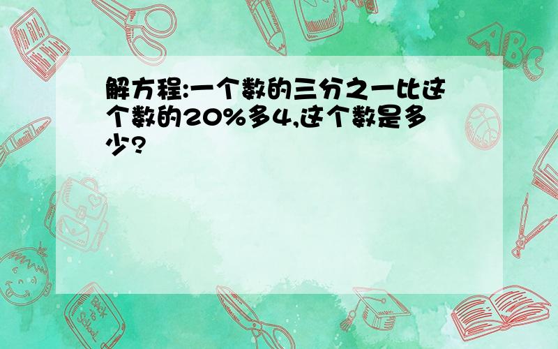 解方程:一个数的三分之一比这个数的20%多4,这个数是多少?