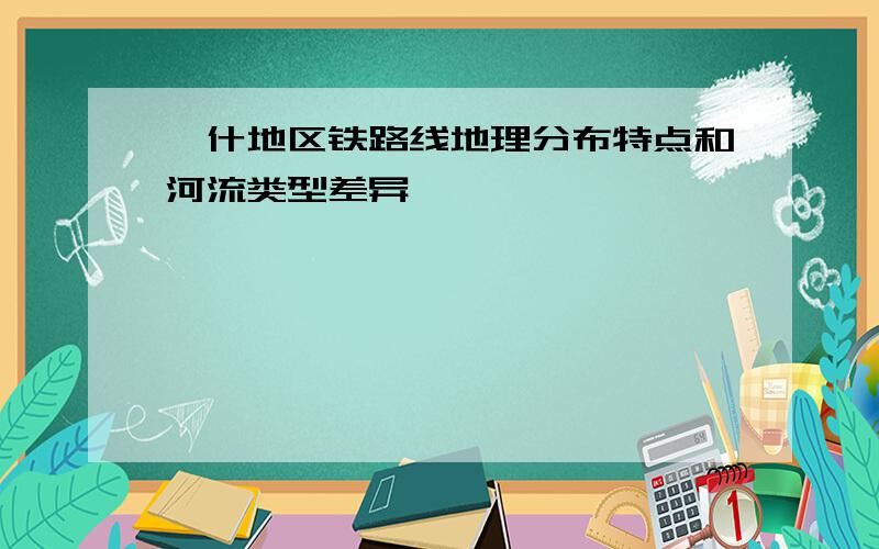 喀什地区铁路线地理分布特点和河流类型差异