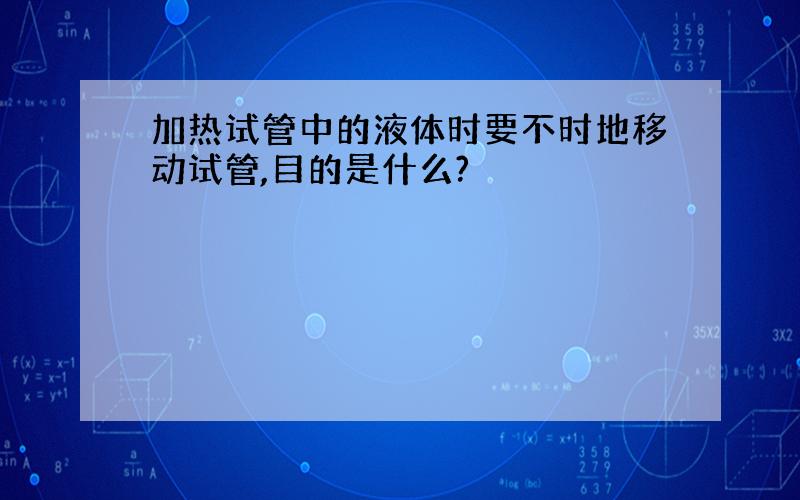 加热试管中的液体时要不时地移动试管,目的是什么?