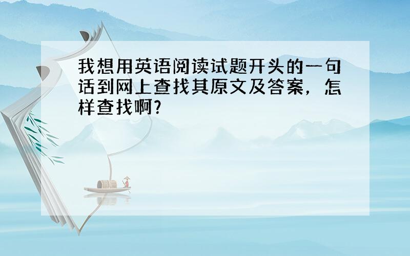 我想用英语阅读试题开头的一句话到网上查找其原文及答案，怎样查找啊？