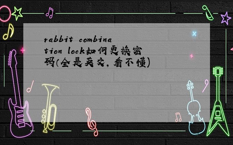 rabbit combination lock如何更换密码（全是英文,看不懂)