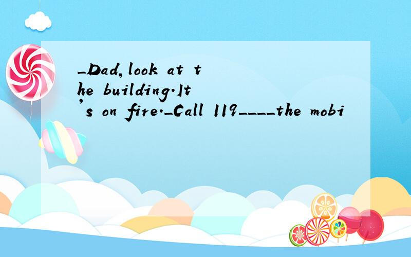 _Dad,look at the building.It's on fire._Call 119____the mobi