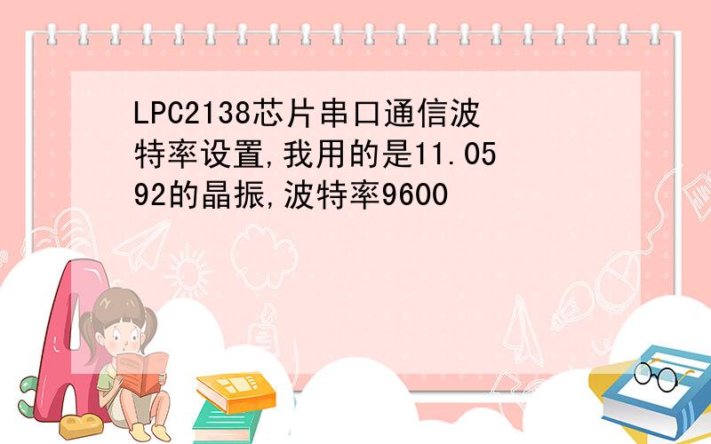 LPC2138芯片串口通信波特率设置,我用的是11.0592的晶振,波特率9600