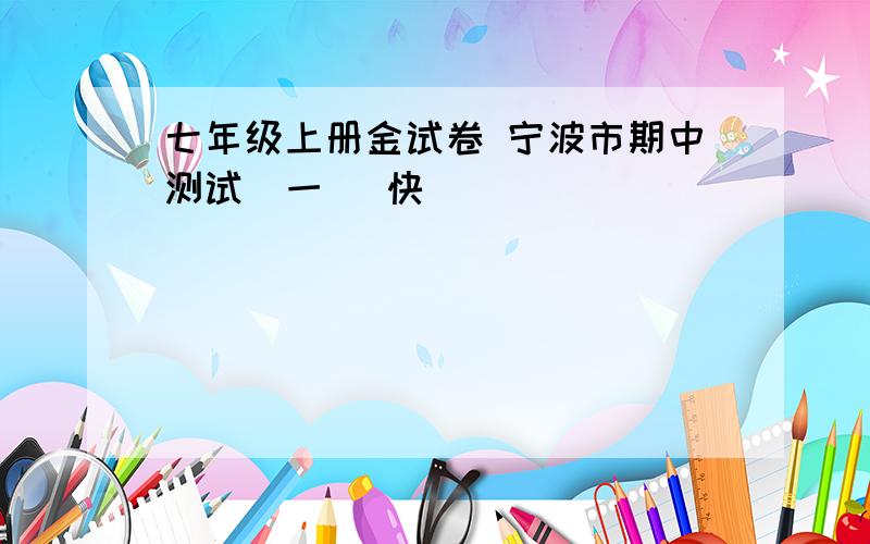 七年级上册金试卷 宁波市期中测试(一) 快