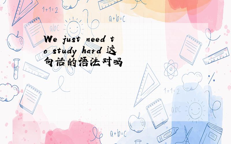 We just need to study hard 这句话的语法对吗