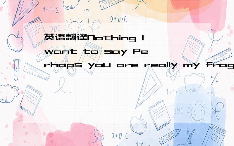 英语翻译Nothing I want to say Perhaps you are really my fragile玄