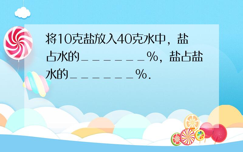 将10克盐放入40克水中，盐占水的______%，盐占盐水的______%．