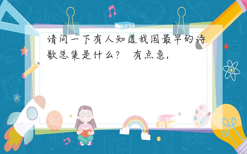 请问一下有人知道我国最早的诗歌总集是什么?　有点急,