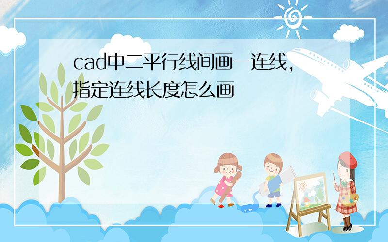 cad中二平行线间画一连线,指定连线长度怎么画