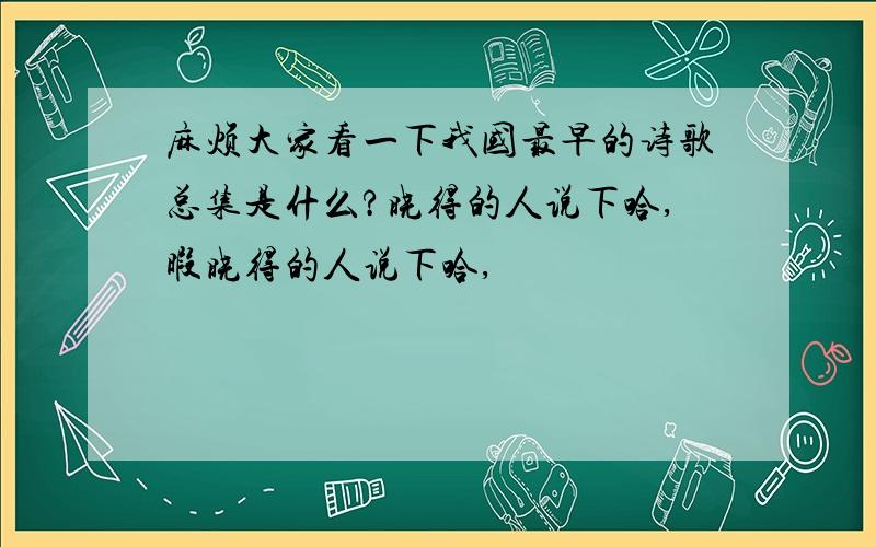 麻烦大家看一下我国最早的诗歌总集是什么?晓得的人说下哈,暇晓得的人说下哈,