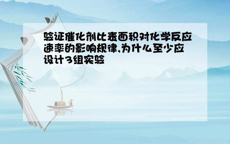 验证催化剂比表面积对化学反应速率的影响规律,为什么至少应设计3组实验