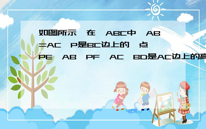 如图所示,在△ABC中,AB=AC,P是BC边上的一点,PE⊥AB,PF⊥AC,BD是AC边上的高.若PE=5cm PF