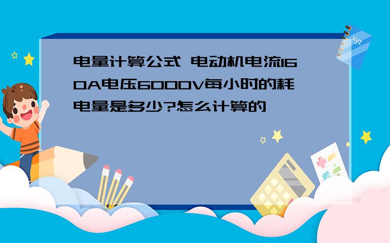 电量计算公式 电动机电流160A电压6000V每小时的耗电量是多少?怎么计算的