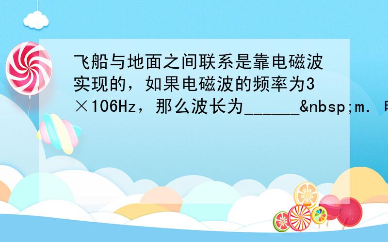 飞船与地面之间联系是靠电磁波实现的，如果电磁波的频率为3×106Hz，那么波长为______ m．电视机遥控器