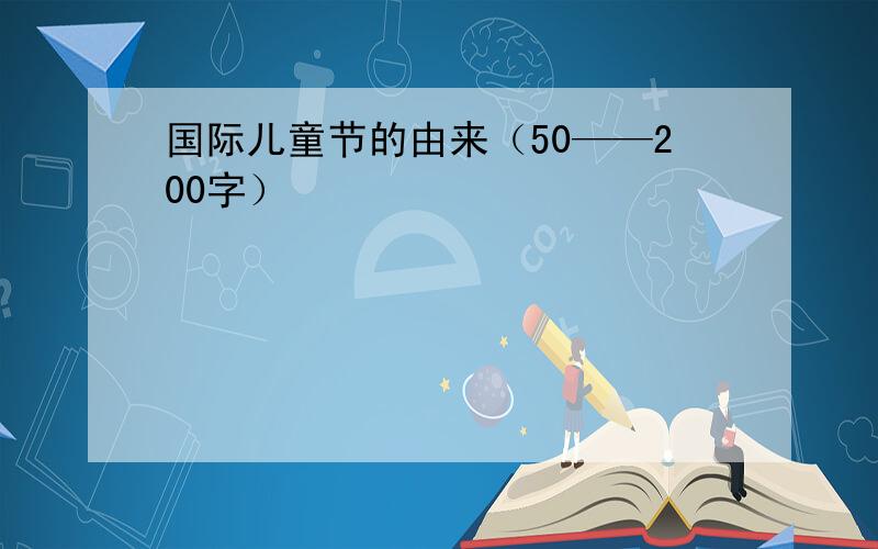 国际儿童节的由来（50——200字）