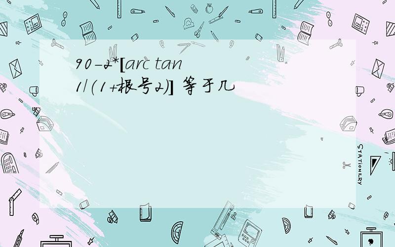 90-2*[arc tan 1/(1+根号2)] 等于几