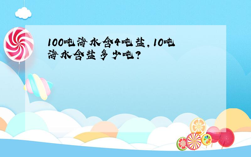 100吨海水含4吨盐,10吨海水含盐多少吨?