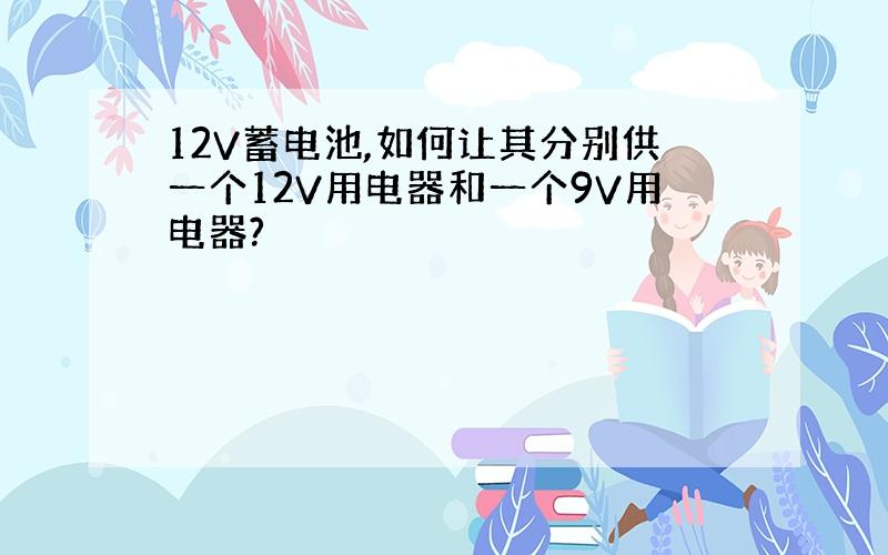 12V蓄电池,如何让其分别供一个12V用电器和一个9V用电器?