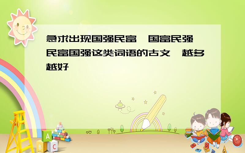 急求出现国强民富、国富民强、民富国强这类词语的古文,越多越好,