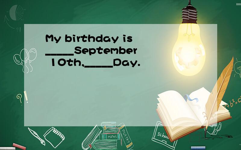 My birthday is_____September 10th,_____Day.