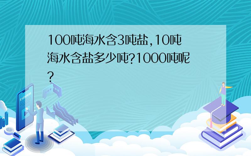 100吨海水含3吨盐,10吨海水含盐多少吨?1000吨呢?