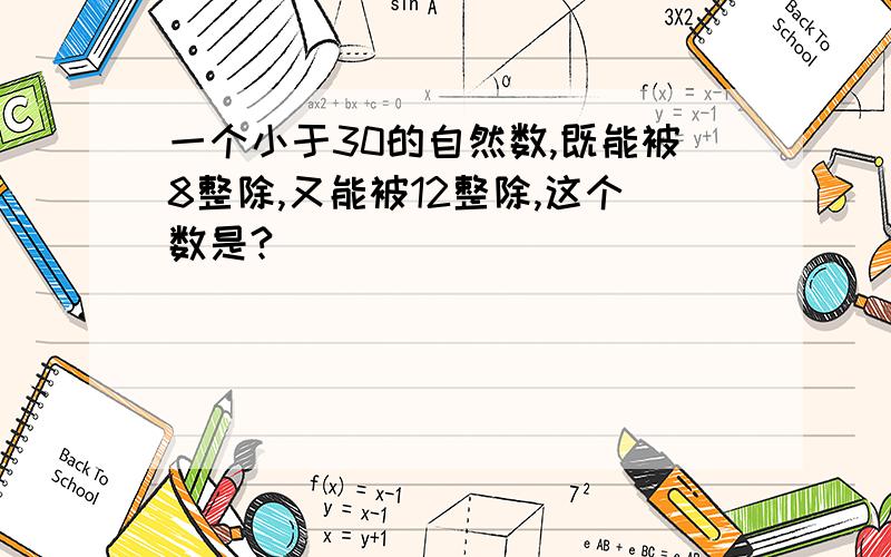 一个小于30的自然数,既能被8整除,又能被12整除,这个数是?