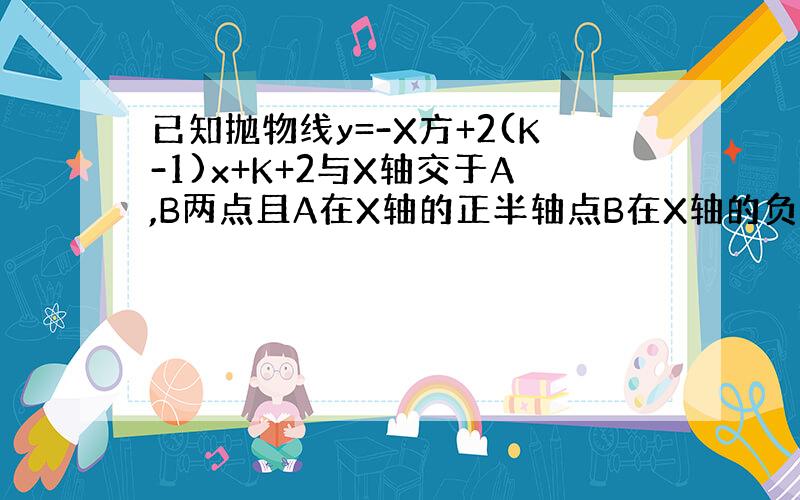 已知抛物线y=-X方+2(K-1)x+K+2与X轴交于A,B两点且A在X轴的正半轴点B在X轴的负半轴BO=5AO求抛物线