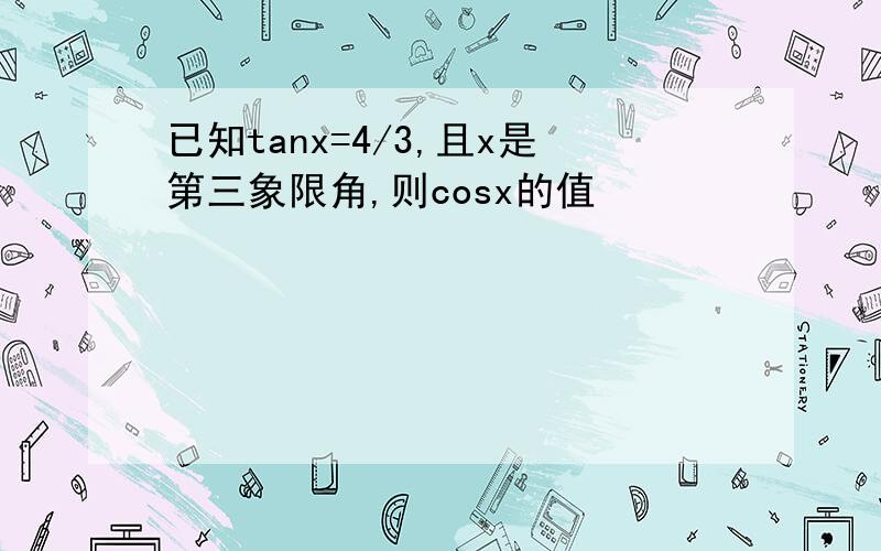 已知tanx=4/3,且x是第三象限角,则cosx的值