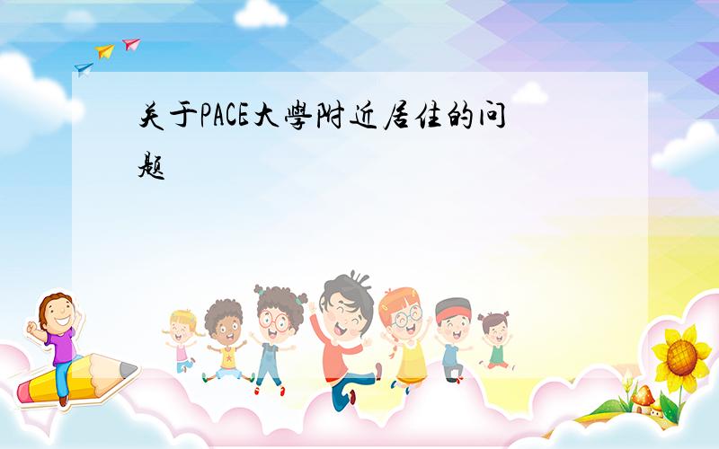 关于PACE大学附近居住的问题