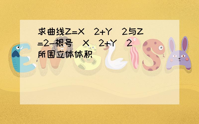 求曲线Z=X^2+Y^2与Z=2-根号(X^2+Y^2)所围立体体积