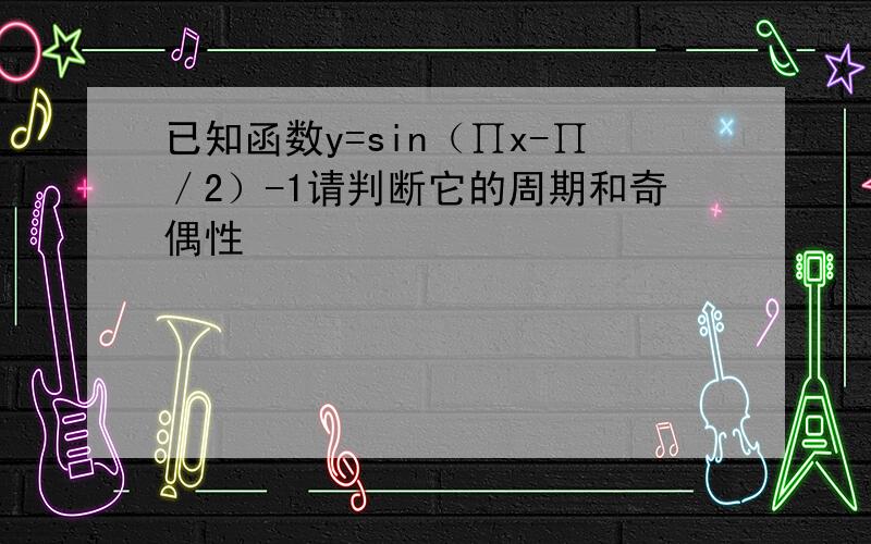 已知函数y=sin（∏x-∏／2）-1请判断它的周期和奇偶性