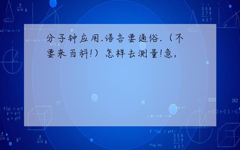 分子钟应用.语言要通俗.（不要来百科!）怎样去测量!急,